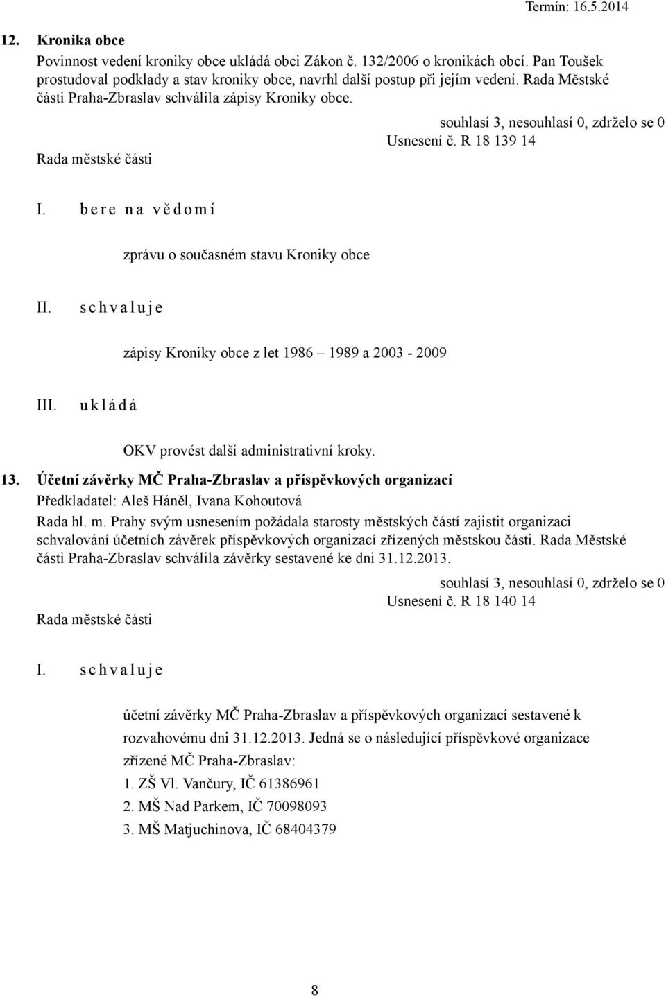 b e r e n a v ě d o m í zprávu o současném stavu Kroniky obce s c h v a l u j e zápisy Kroniky obce z let 1986 1989 a 2003-2009 I OKV provést další administrativní kroky. 13.