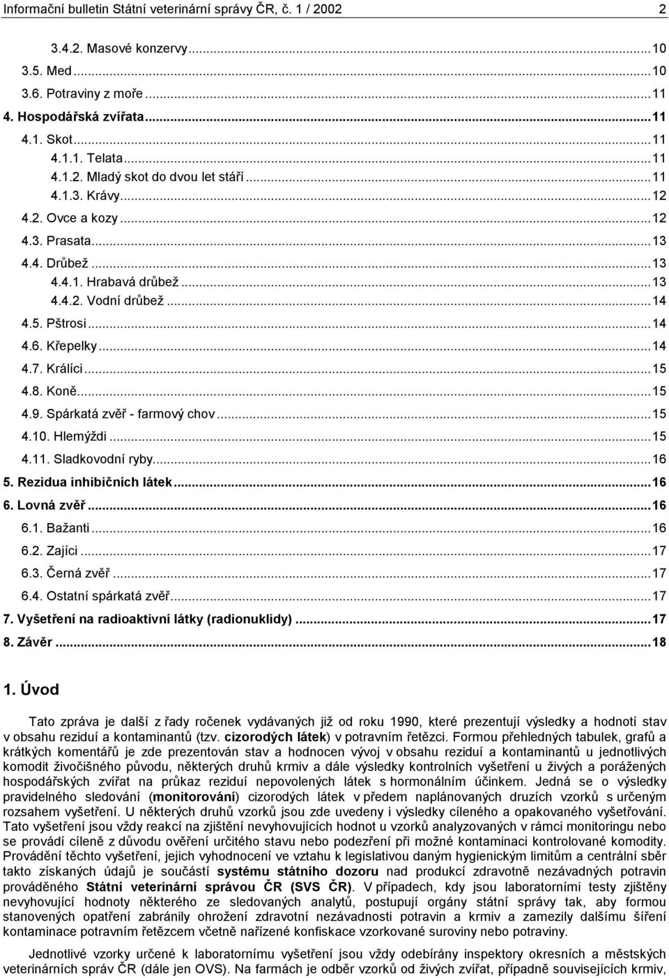 ..15 4.9. Spárkatá zvěř - farmový chov...15 4.10. Hlemýždi...15 4.11. Sladkovodní ryby...16 5. Rezidua inhibičních látek...16 6. Lovná zvěř...16 6.1. Bažanti...16 6.2. Zajíci...17 6.3. Černá zvěř.