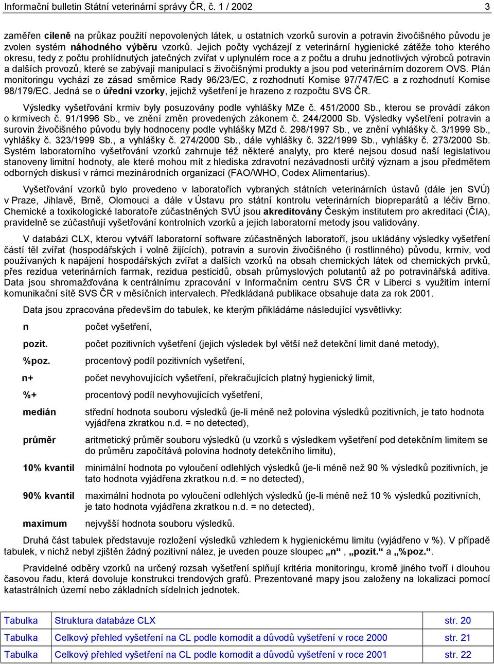 Jejich počty vycházejí z veterinární hygienické zátěže toho kterého okresu, tedy z počtu prohlídnutých jatečných zvířat v uplynulém roce a z počtu a druhu jednotlivých výrobců potravin a dalších