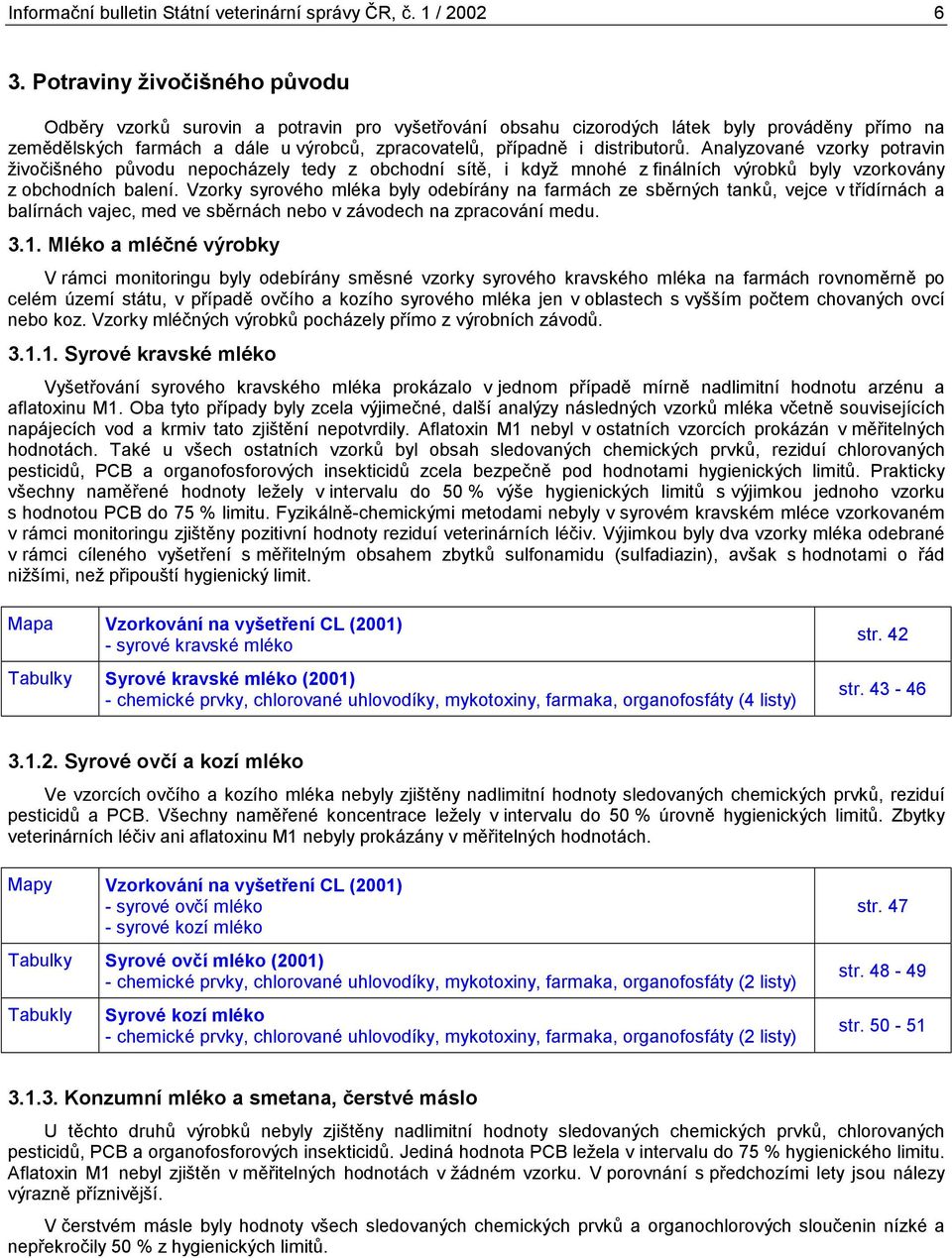 distributorů. Analyzované vzorky potravin živočišného původu nepocházely tedy z obchodní sítě, i když mnohé z finálních výrobků byly vzorkovány z obchodních balení.