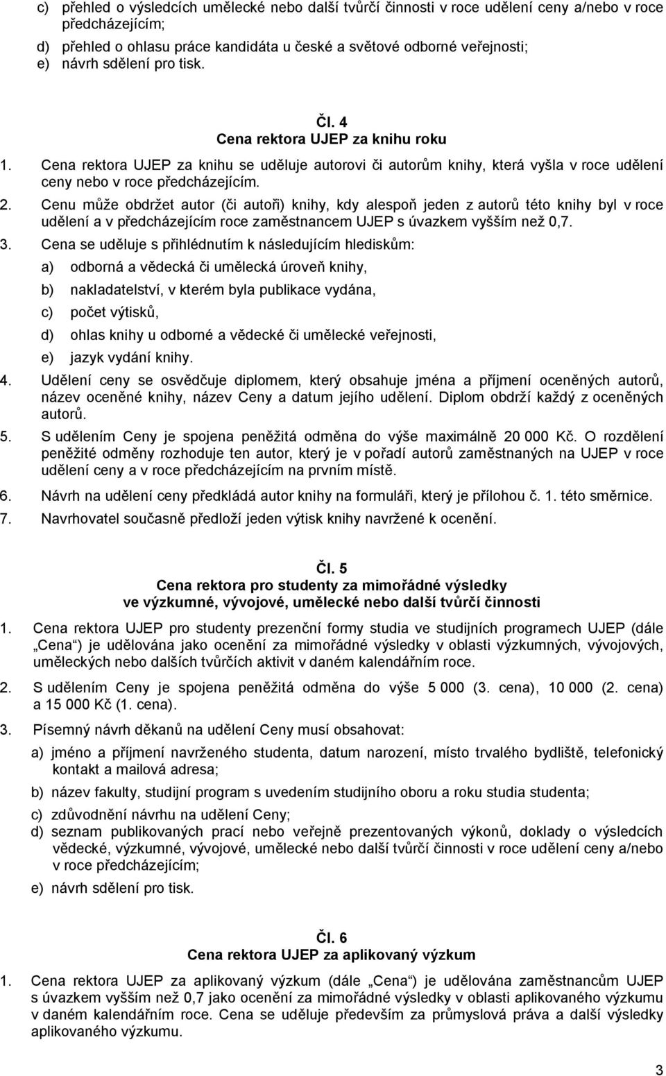 Cenu může obdržet autor (či autoři) knihy, kdy alespoň jeden z autorů této knihy byl v roce udělení a v předcházejícím roce zaměstnancem UJEP s úvazkem vyšším než 0,7. 3.