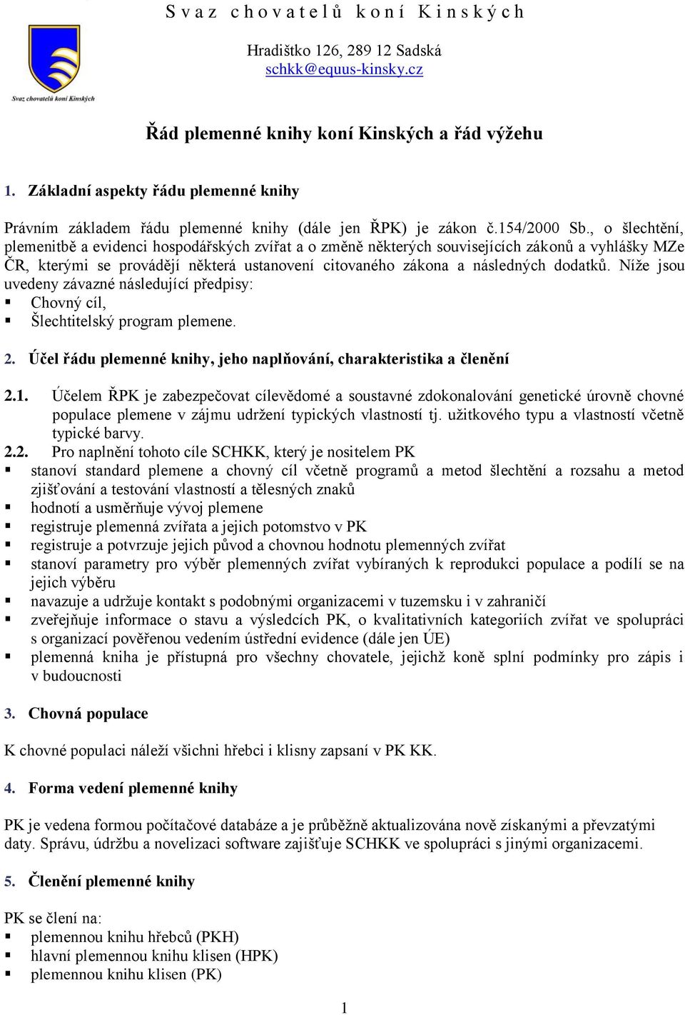 Níže jsou uvedeny závazné následující předpisy: Chovný cíl, Šlechtitelský program plemene. 2. Účel řádu plemenné knihy, jeho naplňování, charakteristika a členění 2.1.