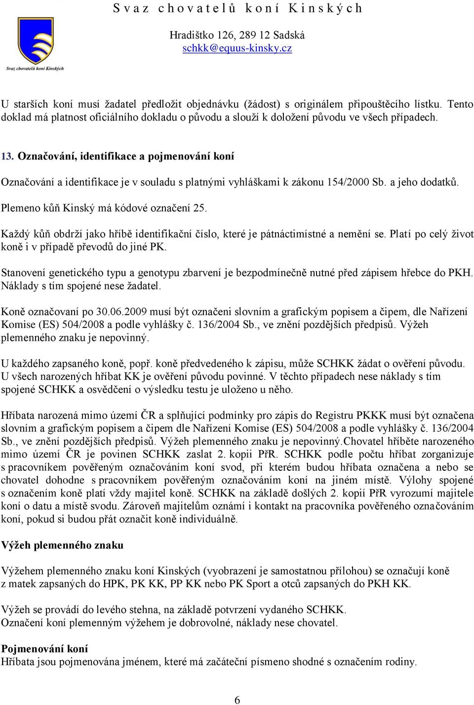 Každý kůň obdrží jako hříbě identifikační číslo, které je pátnáctimístné a nemění se. Platí po celý život koně i v případě převodů do jiné PK.