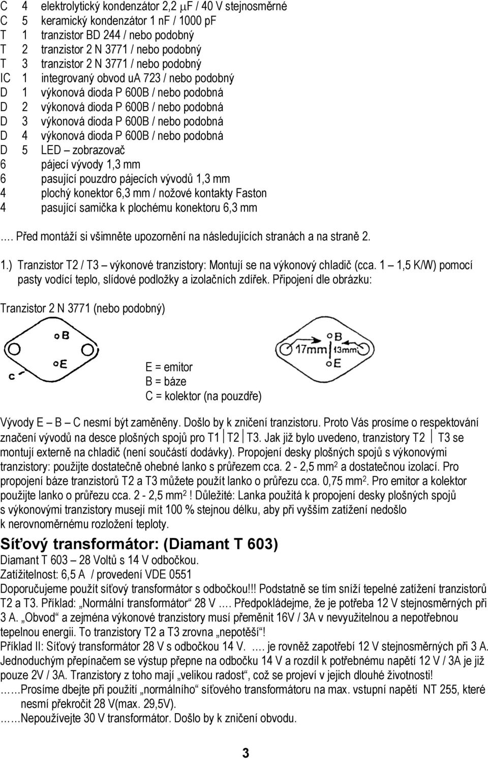 dioda P 600B / nebo podobná D 5 LED zobrazovač 6 pájecí vývody 1,3 mm 6 pasující pouzdro pájecích vývodů 1,3 mm 4 plochý konektor 6,3 mm / nožové kontakty Faston 4 pasující samička k plochému