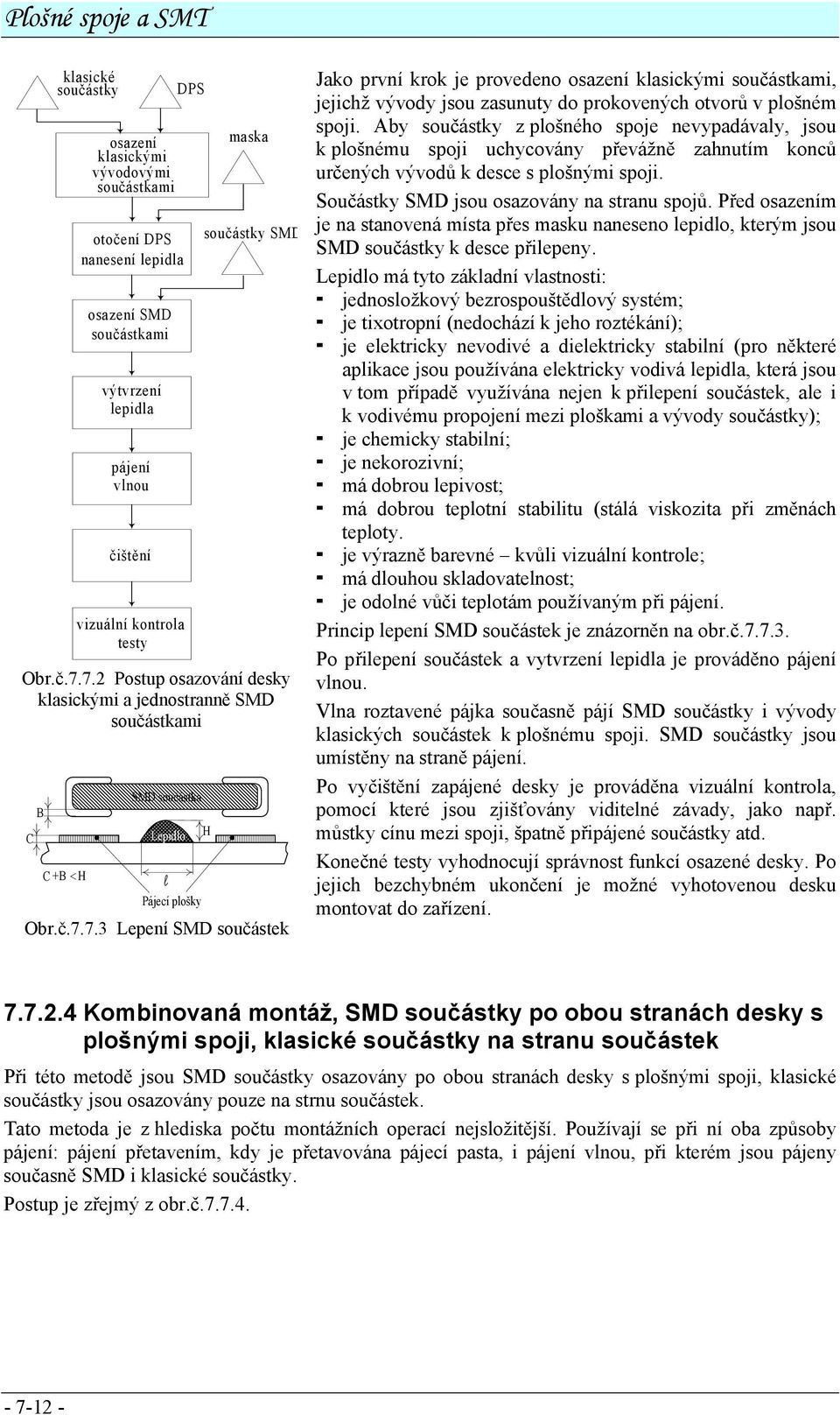 Aby součástky z plošného spoje nevypadávaly, jsou k plošnému spoji uchycovány převážně zahnutím konců určených vývodů k desce s plošnými spoji. Součástky SMD jsou osazovány na stranu spojů.