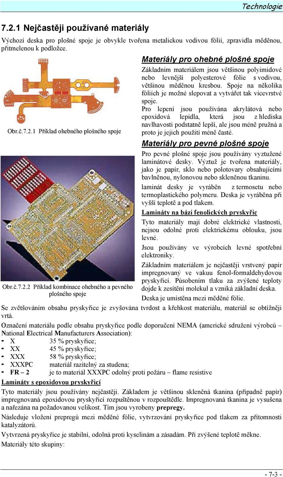 2 Příklad kombinace ohebného a pevného plošného spoje Materiály pro ohebné plošné spoje Základním materiálem jsou většinou polyimidové nebo levnější polyesterové fólie s vodivou, většinou měděnou
