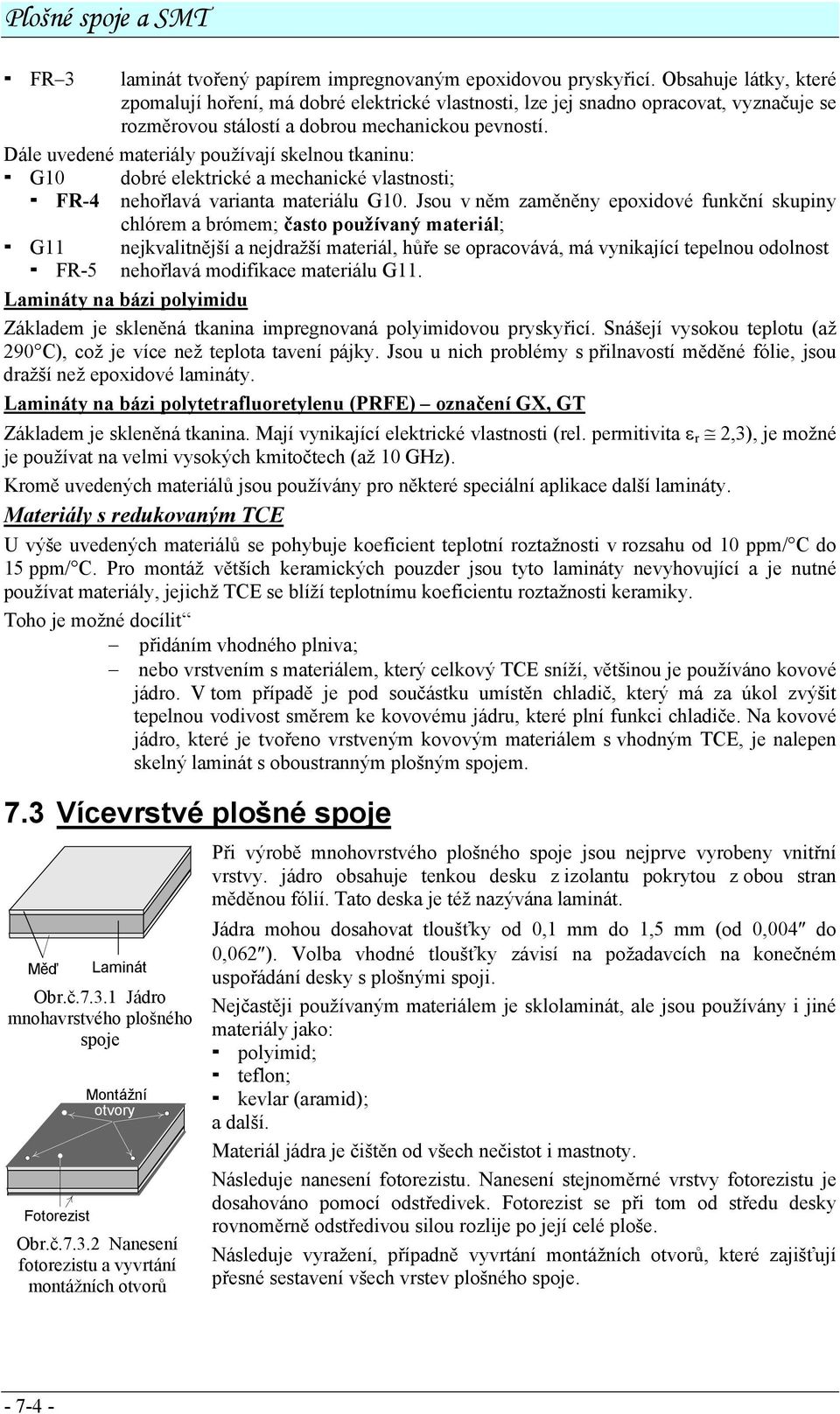 Dále uvedené materiály používají skelnou tkaninu: G10 dobré elektrické a mechanické vlastnosti; FR-4 nehořlavá varianta materiálu G10.