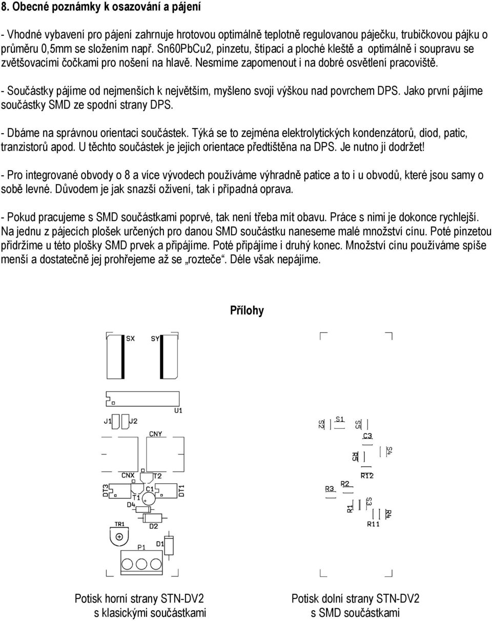 - Součástky pájíme od nejmenších k největším, myšleno svoji výškou nad povrchem DPS. Jako první pájíme součástky SMD ze spodní strany DPS. - Dbáme na správnou orientaci součástek.