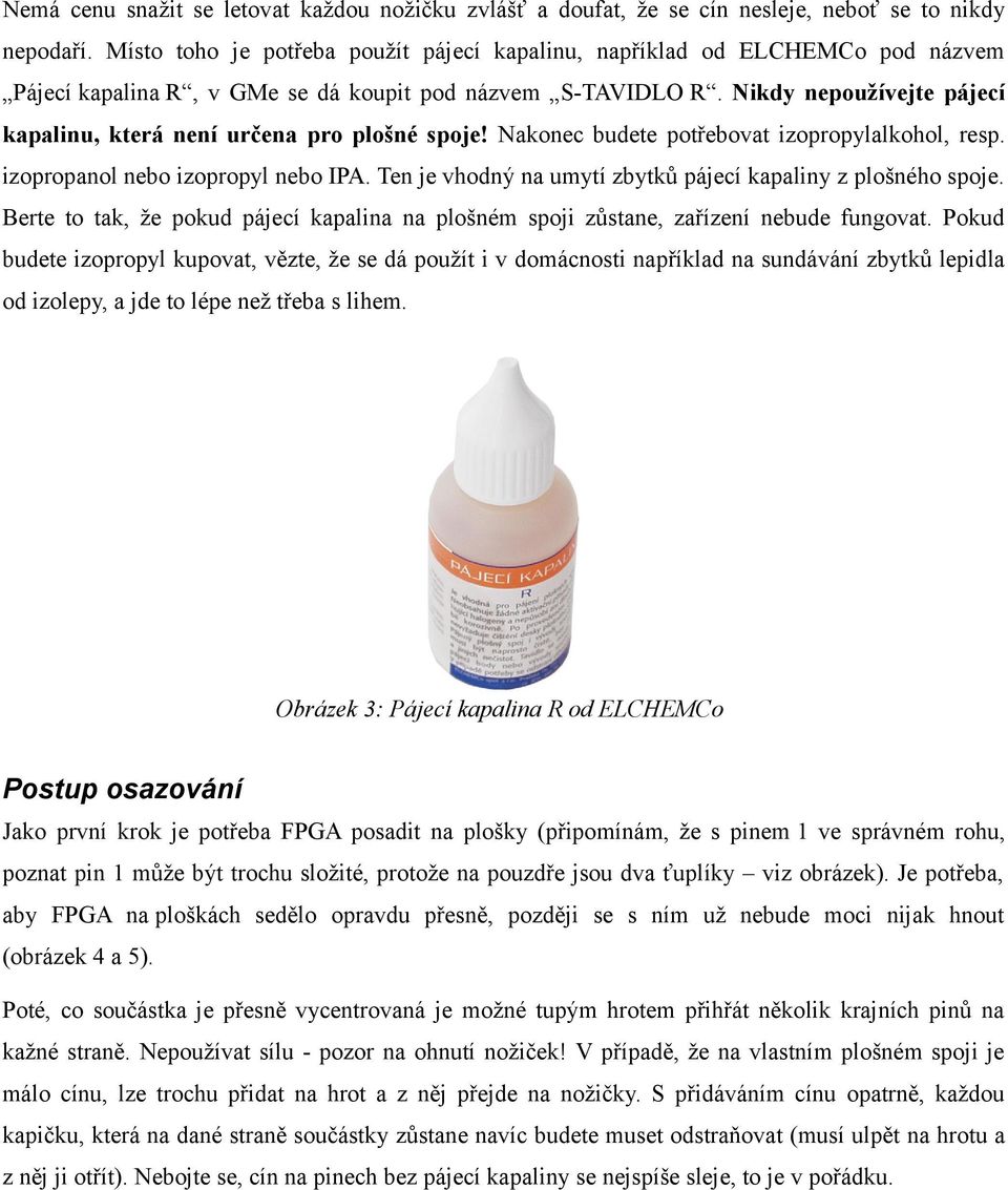 Nikdy nepoužívejte pájecí kapalinu, která není určena pro plošné spoje! Nakonec budete potřebovat izopropylalkohol, resp. izopropanol nebo izopropyl nebo IPA.