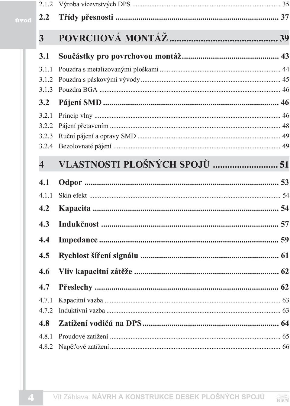 .. 49 4 VLASTNOSTI PLOŠNÝCH SPOJÙ... 51 4.1 Odpor... 53 4.1.1 Skin efekt... 54 4.2 Kapacita... 54 4.3 Indukènost... 57 4.4 Impedance... 59 4.5 Rychlost šíøení signálu... 61 4.6 Vliv kapacitní zátìže.