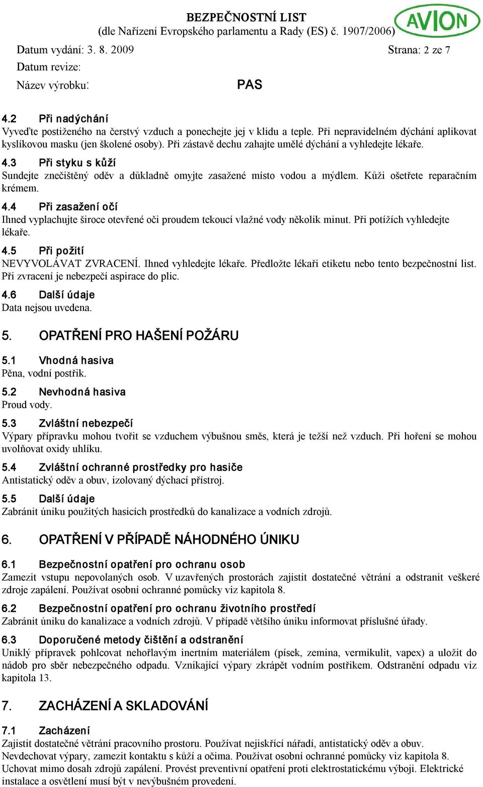 3 Při styku s kůží Sundejte znečištěný oděv a důkladně omyjte zasažené místo vodou a mýdlem. Kůži ošetřete reparačním krémem. 4.