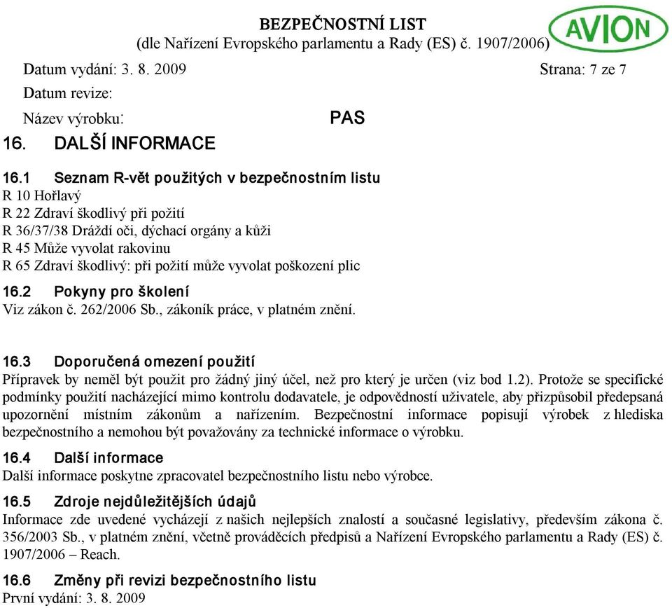 může vyvolat poškození plic 16.2 Pokyny pro školení Viz zákon č. 262/2006 Sb., zákoník práce, v platném znění. 16.3 Doporučená omezení použití Přípravek by neměl být použit pro žádný jiný účel, než pro který je určen (viz bod 1.