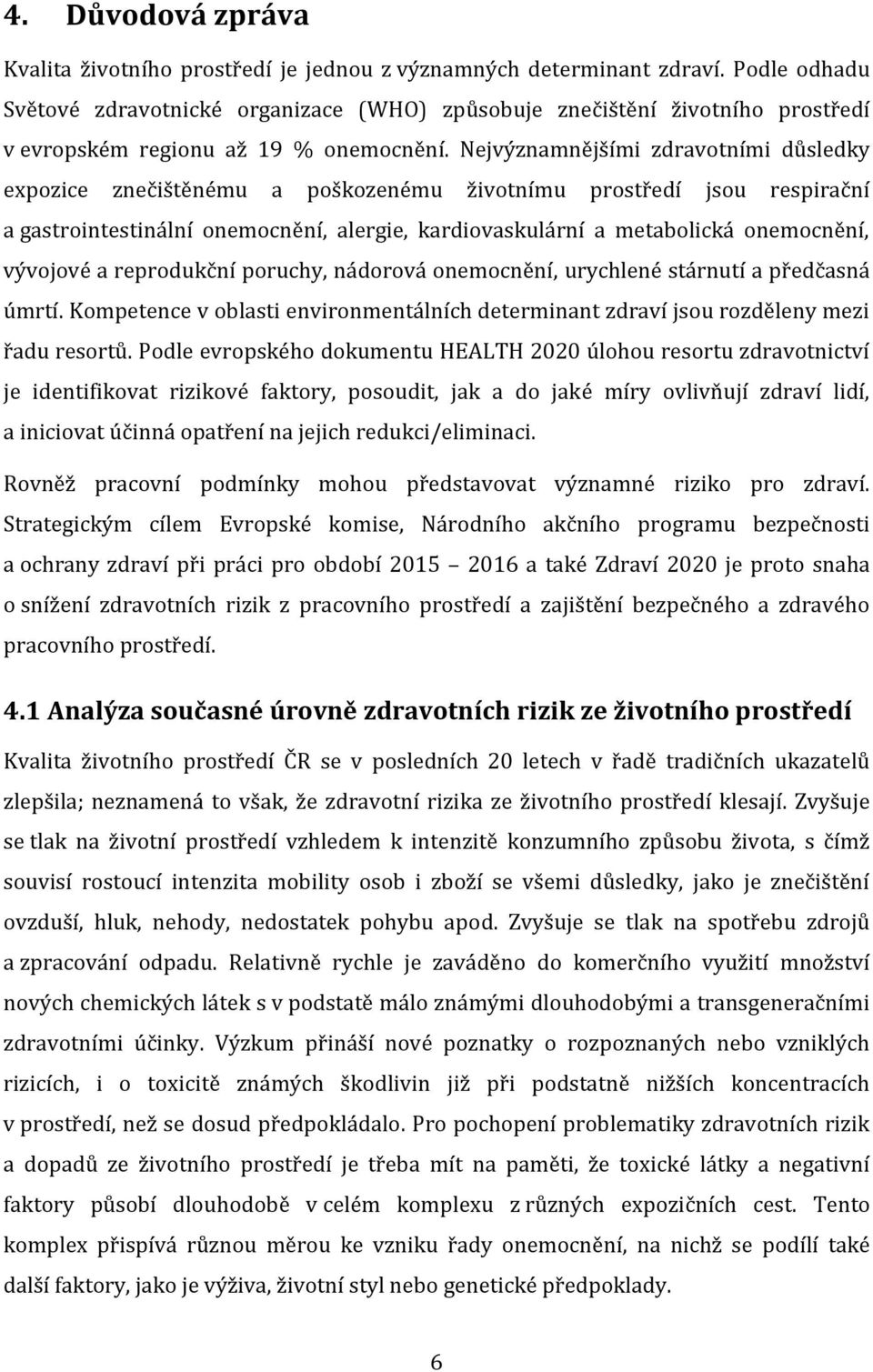 Nejvýznamnějšími zdravotními důsledky expozice znečištěnému a poškozenému životnímu prostředí jsou respirační a gastrointestinální onemocnění, alergie, kardiovaskulární a metabolická onemocnění,