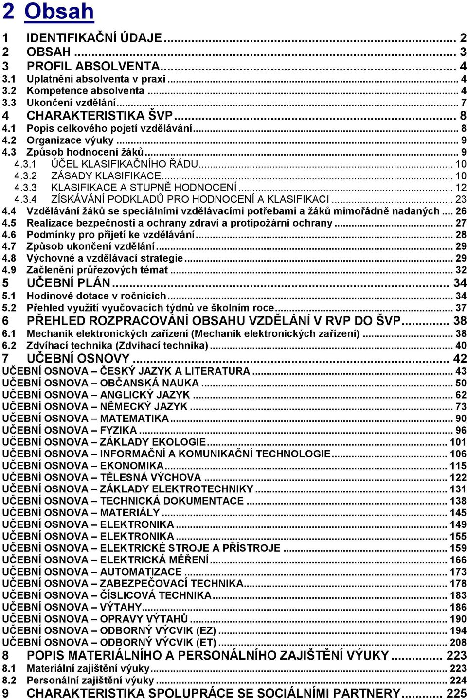 .. 12 4.3.4 ZÍSKÁVÁNÍ PODKLADŮ PRO HODNOCENÍ A KLASIFIKACI... 23 4.4 Vzdělávání žáků se speciálními vzdělávacími potřebami a žáků mimořádně nadaných... 26 4.