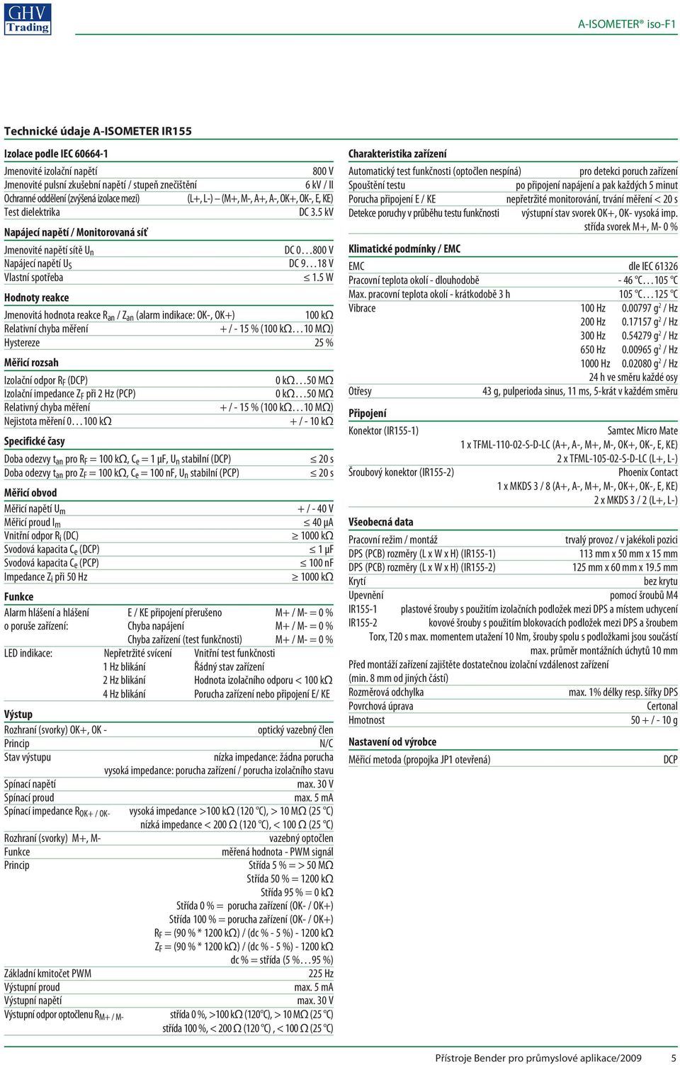 5 kv Napájecí napětí / Monitorovaná síť Jmenovité napětí sítě U n Napájecí napětí U S Vlastní spotřeba Hodnoty reakce DC 0 800 V DC 9 18 V 1.