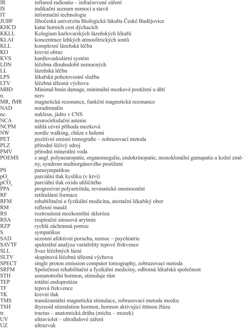 LL lázeňská léčba LPS lékařská pohotovostní služba LTV léčebná tělesná výchova MBD Minimal brain damage, minimální mozkové postižení u dětí n.