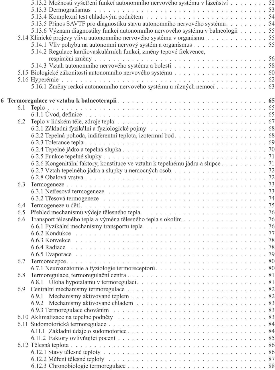 14 Klinické projevy vlivu autonomního nervového systému v organismu............. 55 5.14.1 Vliv pohybu na autonomní nervový systém a organismus................ 55 5.14.2 Regulace kardiovaskulárních funkcí, změny tepové frekvence, respirační změny.