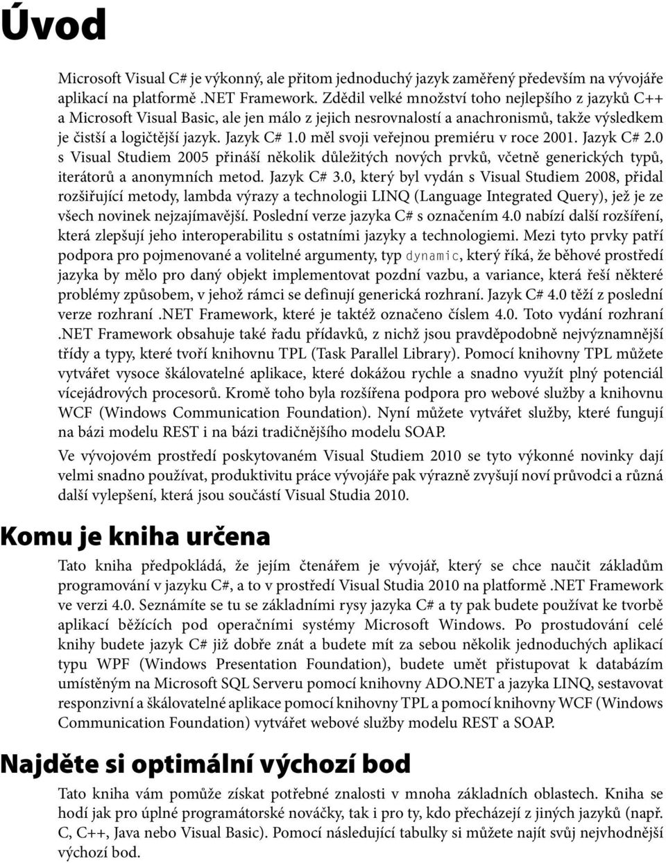 0 měl svoji veřejnou premiéru v roce 2001. Jazyk C# 2.0 s Visual Studiem 2005 přináší několik důležitých nových prvků, včetně generických typů, iterátorů a anonymních metod. Jazyk C# 3.