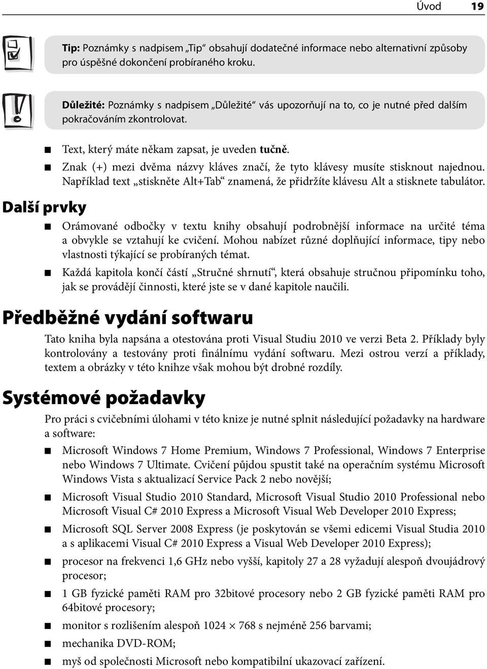 Znak (+) mezi dvěma názvy kláves značí, že tyto klávesy musíte stisknout najednou. Například text stiskněte Alt+Tab znamená, že přidržíte klávesu Alt a stisknete tabulátor.