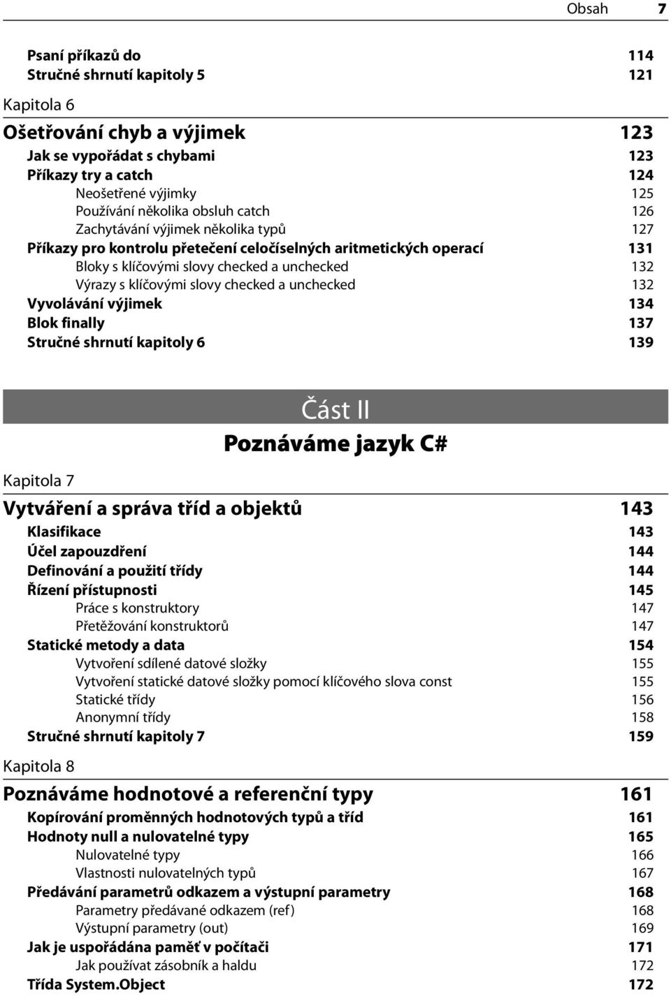 checked a unchecked 132 Vyvolávání výjimek 134 Blok finally 137 Stručné shrnutí kapitoly 6 139 Část II Poznáváme jazyk C# Kapitola 7 Vytváření a správa tříd a objektů 143 Klasifikace 143 Účel