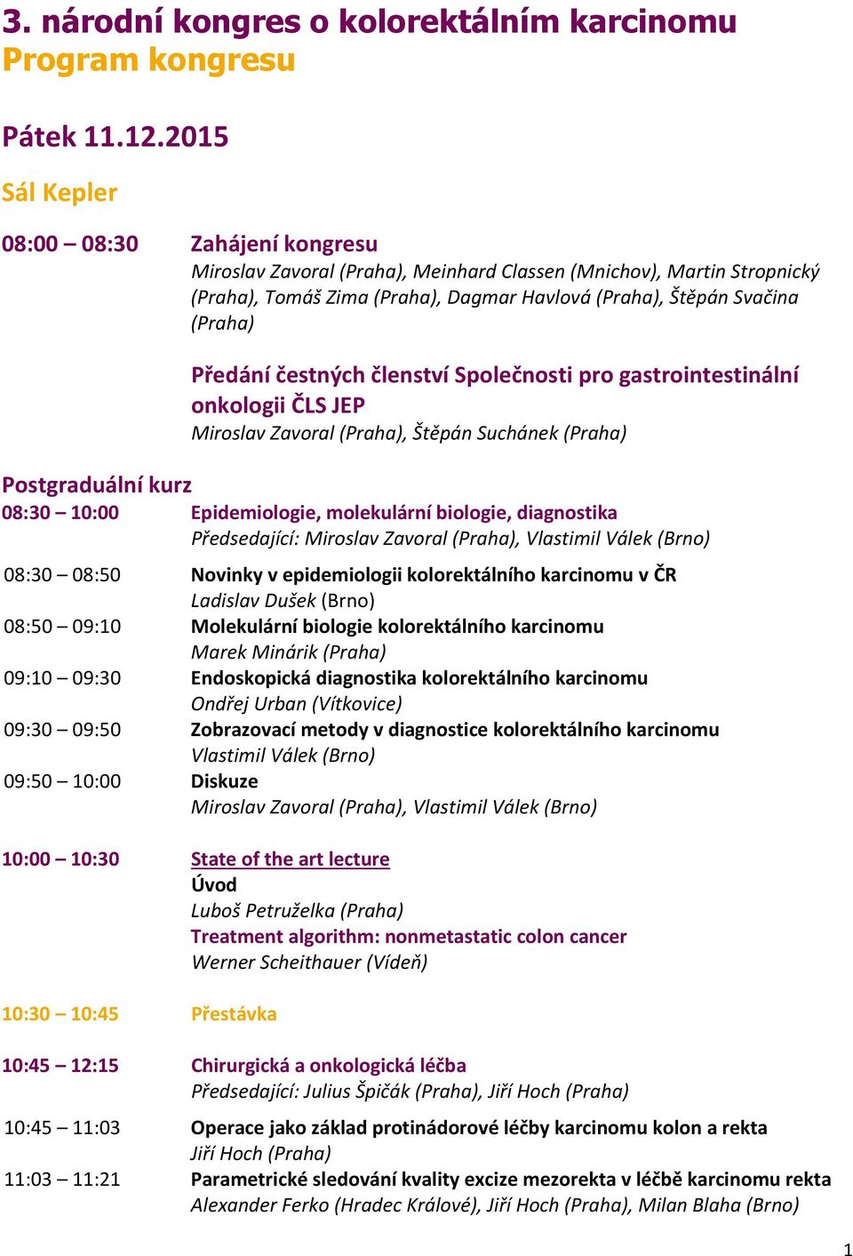 gastrointestinální onkologii ČLS JEP Miroslav Zavoral, Štěpán Suchánek Postgraduální kurz 08:30 10:00 Epidemiologie, molekulární biologie, diagnostika Předsedající: Miroslav Zavoral, Vlastimil Válek