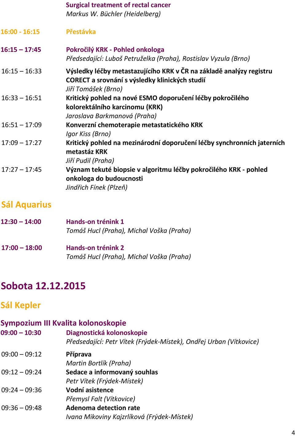 registru CORECT a srovnání s výsledky klinických studií Jiří Tomášek (Brno) 16:33 16:51 Kritický pohled na nové ESMO doporučení léčby pokročilého kolorektálního karcinomu (KRK) Jaroslava Barkmanová