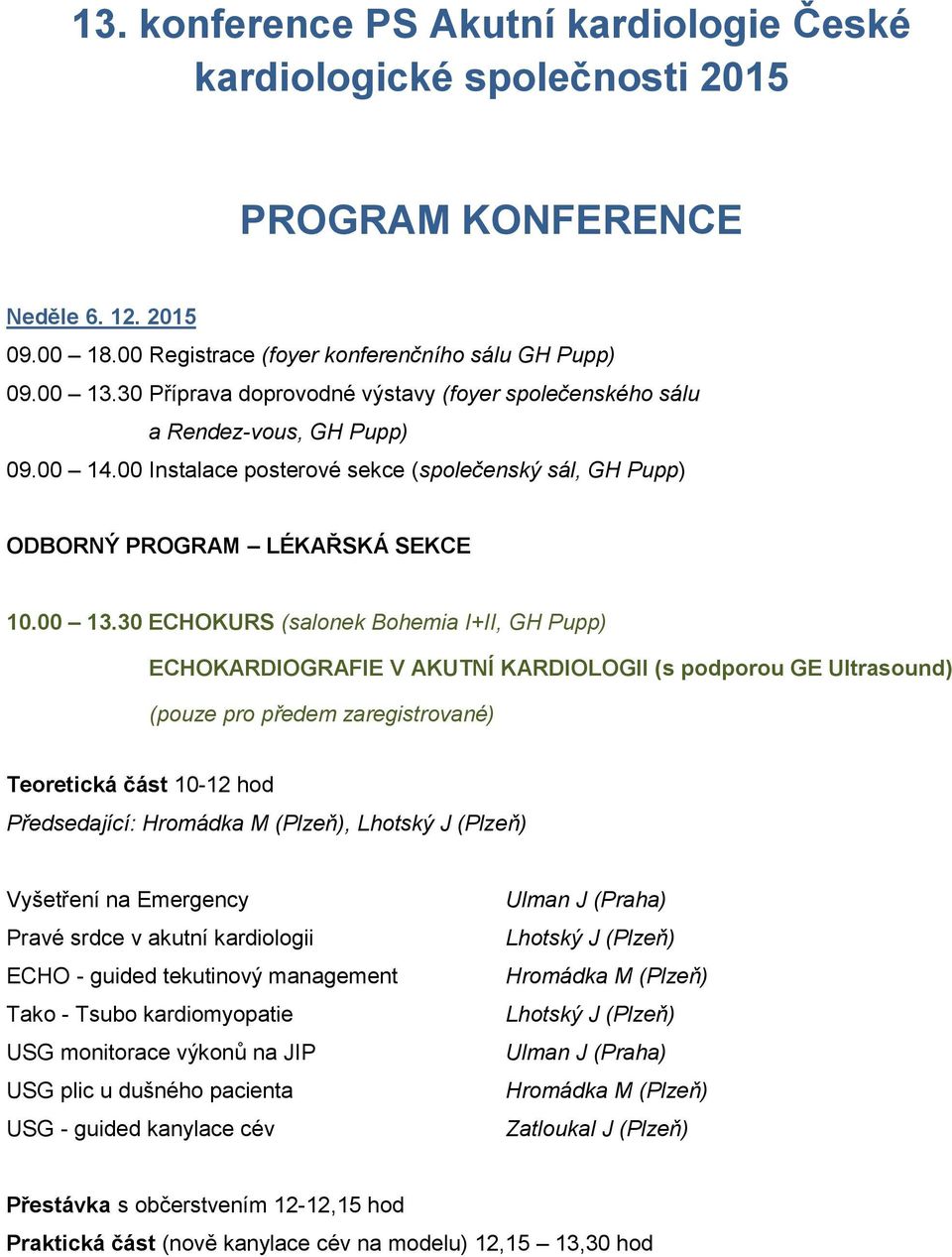 30 ECHOKURS (salonek Bohemia I+II, GH Pupp) ECHOKARDIOGRAFIE V AKUTNÍ KARDIOLOGII (s podporou GE Ultrasound) (pouze pro předem zaregistrované) Teoretická část 10-12 hod Předsedající: Hromádka M