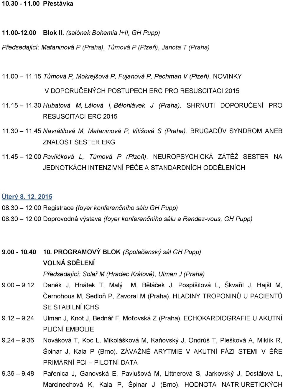 SHRNUTÍ DOPORUČENÍ PRO RESUSCITACI ERC 2015 11.30 11.45 Navrátilová M, Mataninová P, Vitišová S (Praha). BRUGADŮV SYNDROM ANEB ZNALOST SESTER EKG 11.45 12.00 Pavlíčková L, Tůmová P (Plzeň).