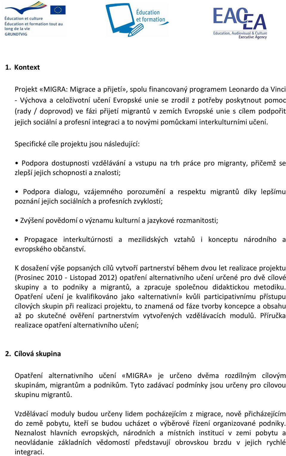 Specifické cíle projektu jsou následující: Podpora dostupnosti vzdělávání a vstupu na trh práce pro migranty, přičemž se zlepší jejich schopnosti a znalosti; Podpora dialogu, vzájemného porozumění a