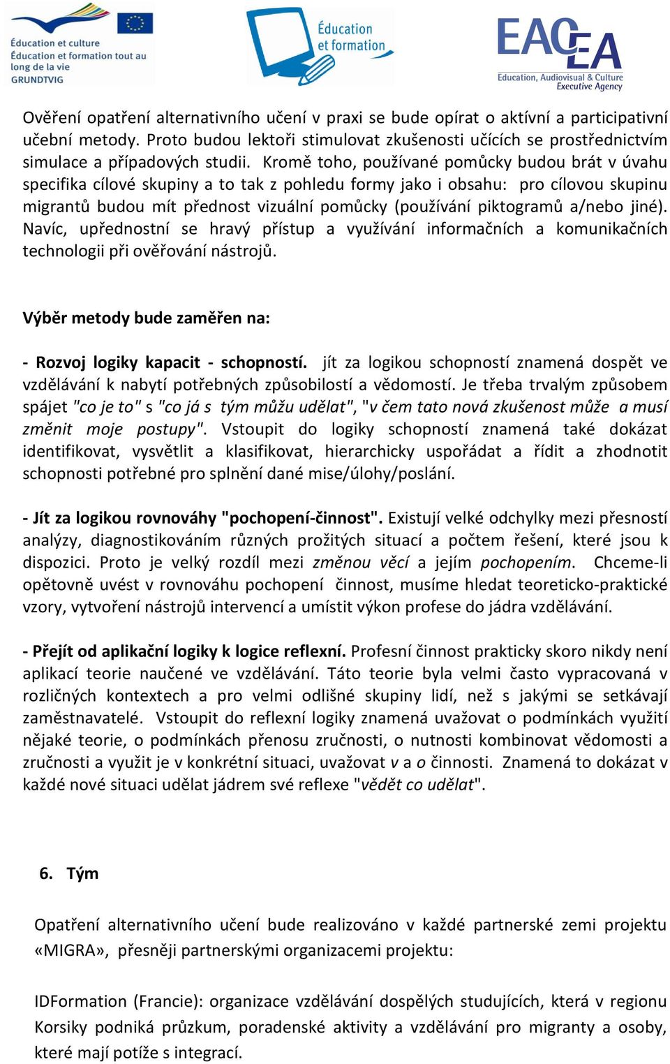 Kromě toho, používané pomůcky budou brát v úvahu specifika cílové skupiny a to tak z pohledu formy jako i obsahu: pro cílovou skupinu migrantů budou mít přednost vizuální pomůcky (používání