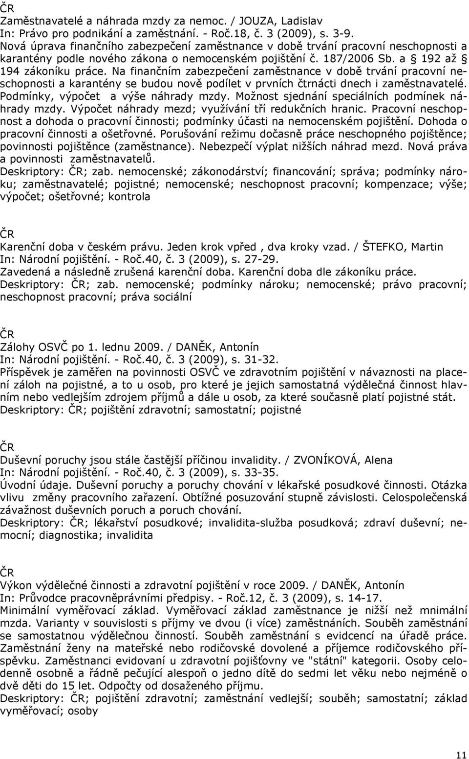 Na finančním zabezpečení zaměstnance v době trvání pracovní neschopnosti a karantény se budou nově podílet v prvních čtrnácti dnech i zaměstnavatelé. Podmínky, výpočet a výše náhrady mzdy.