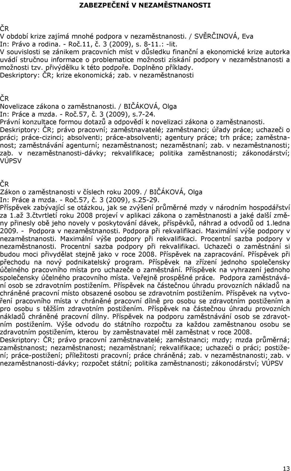 přivýdělku k této podpoře. Doplněno příklady. Deskriptory: ; krize ekonomická; zab. v nezaměstnanosti Novelizace zákona o zaměstnanosti. / BIČÁKOVÁ, Olga In: Práce a mzda. - Roč.57, č. 3 (2009), s.