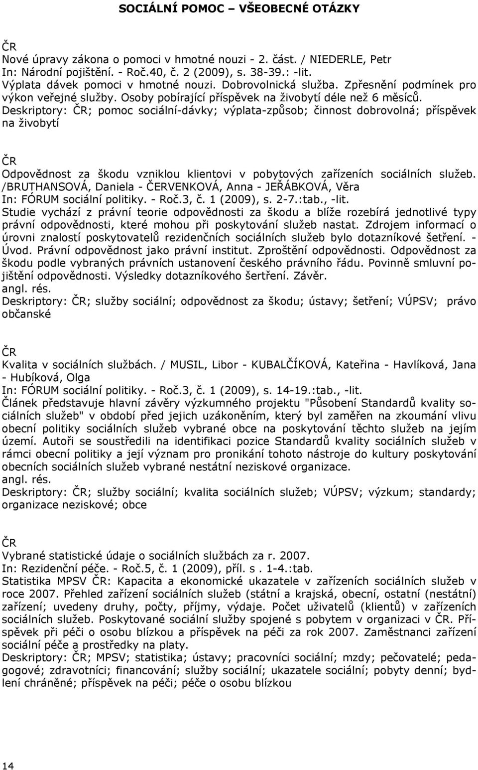 Deskriptory: ; pomoc sociální-dávky; výplata-způsob; činnost dobrovolná; příspěvek na živobytí Odpovědnost za škodu vzniklou klientovi v pobytových zařízeních sociálních služeb.