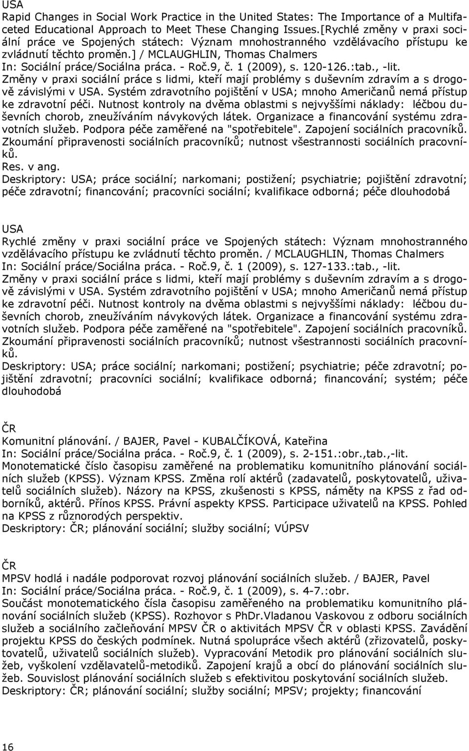 - Roč.9, č. 1 (2009), s. 120-126.:tab., -lit. Změny v praxi sociální práce s lidmi, kteří mají problémy s duševním zdravím a s drogově závislými v USA.