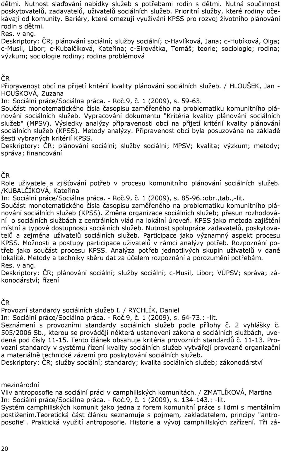 Deskriptory: ; plánování sociální; služby sociální; c-havlíková, Jana; c-hubíková, Olga; c-musil, Libor; c-kubalčíková, Kateřina; c-sirovátka, Tomáš; teorie; sociologie; rodina; výzkum; sociologie