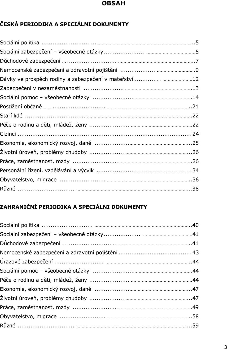 ...22 Péče o rodinu a děti, mládež, ženy... 22 Cizinci...24 Ekonomie, ekonomický rozvoj, daně......25 Životní úroveň, problémy chudoby......26 Práce, zaměstnanost, mzdy.