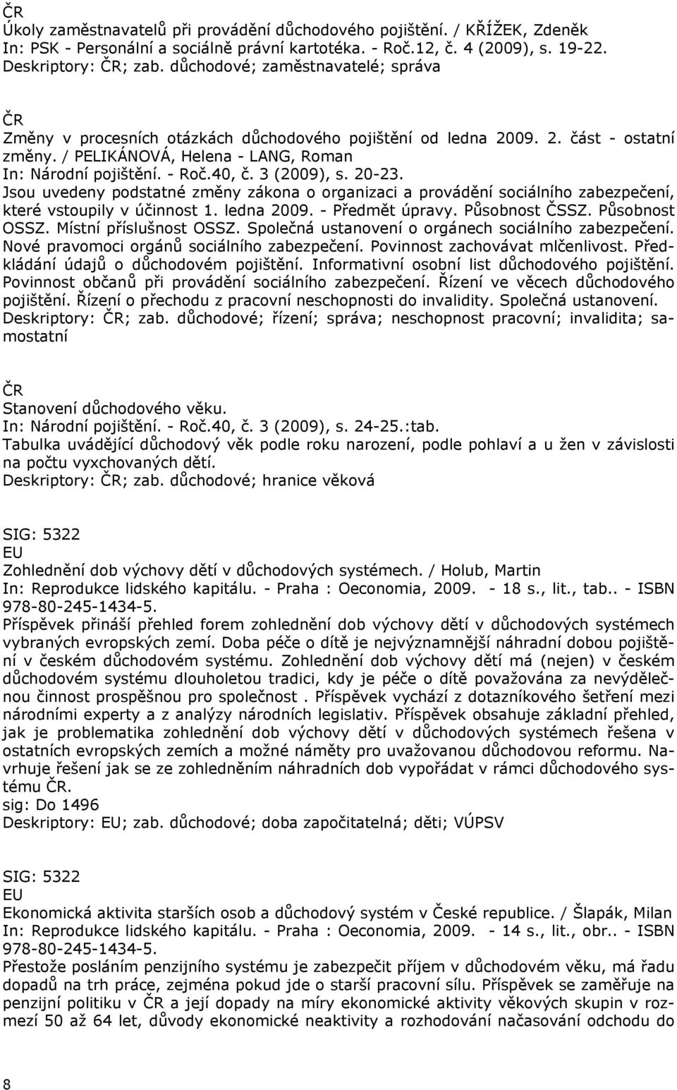 3 (2009), s. 20-23. Jsou uvedeny podstatné změny zákona o organizaci a provádění sociálního zabezpečení, které vstoupily v účinnost 1. ledna 2009. - Předmět úpravy. Působnost ČSSZ. Působnost OSSZ.