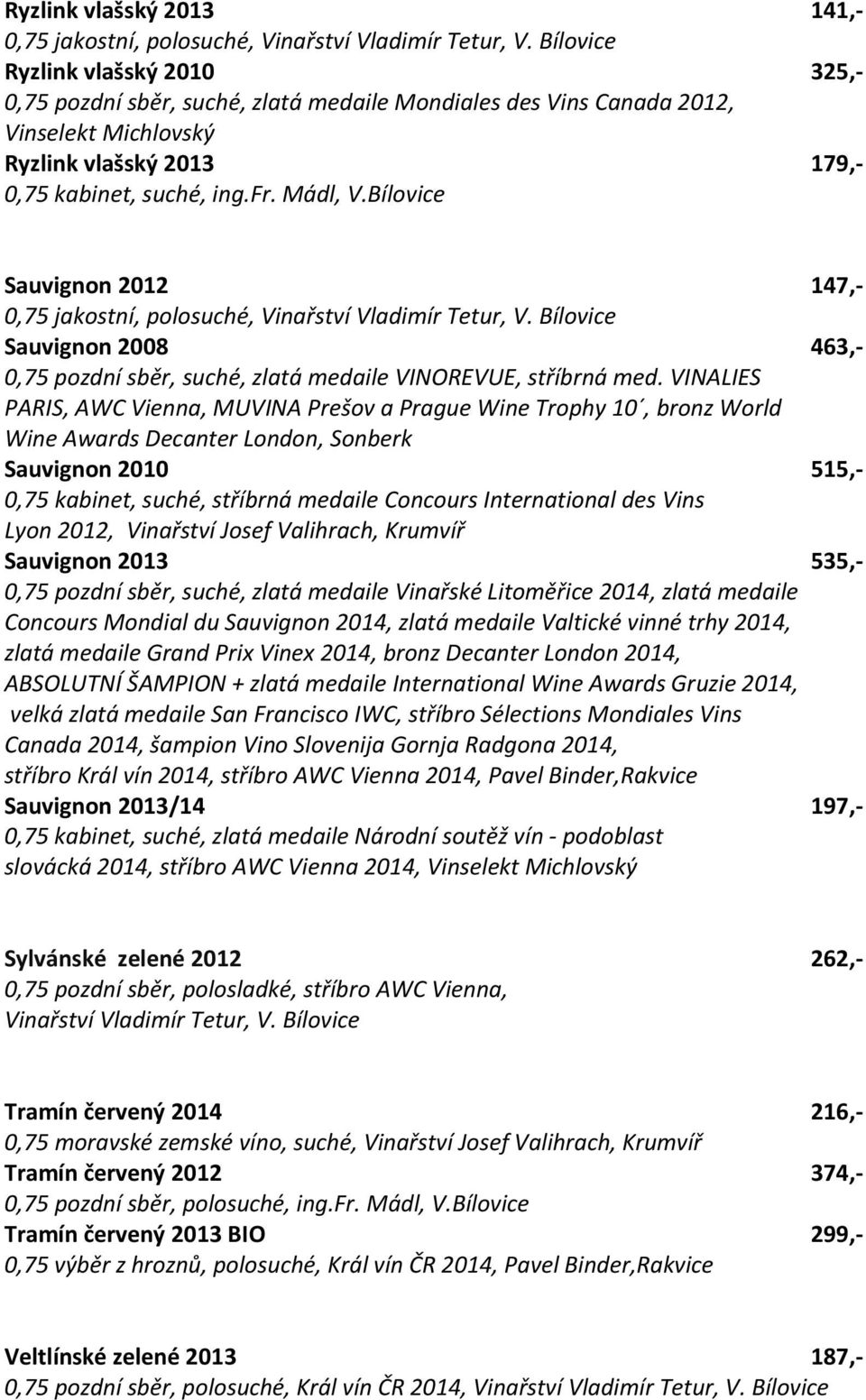 Bílovice Sauvignon 2012 147,- 0,75 jakostní, polosuché, Vinařství Vladimír Tetur, V. Bílovice Sauvignon 2008 463,- 0,75 pozdní sběr, suché, zlatá medaile VINOREVUE, stříbrná med.