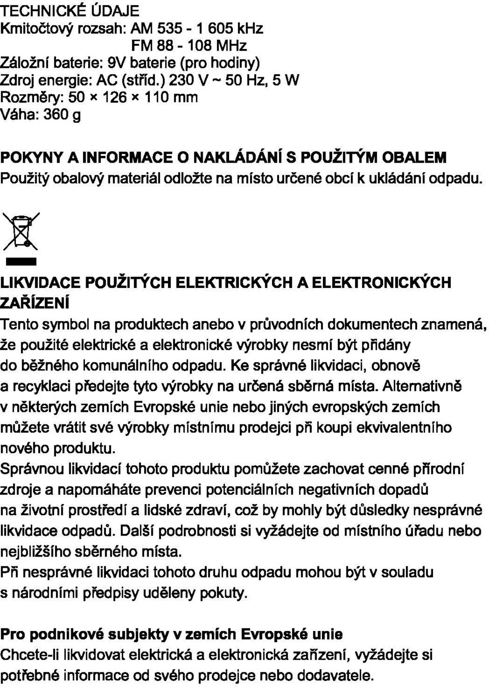 - LIKVIDACE POUŽITÝCH ELEKTRICKÝCH A ELEKTRONICKÝCH ZAŘÍZENÍ Tento symbol na produktech anebo v průvodních dokumentech znamená, že použité elektrické a elektronické výrobky nesmí být přidány do