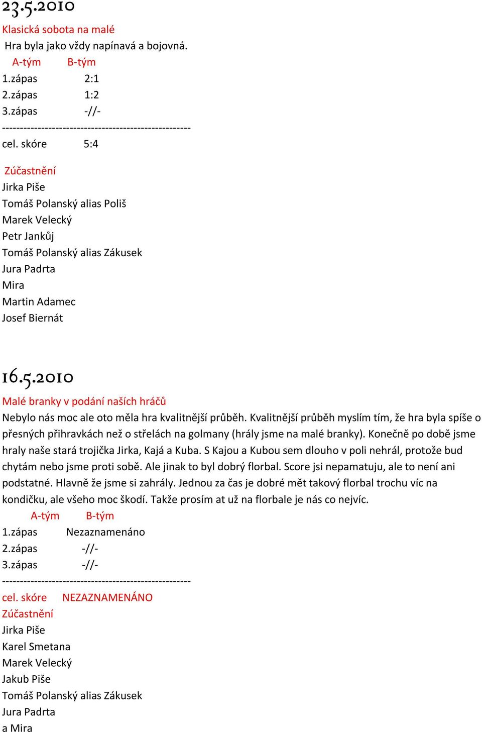Kvalitnější průběh myslím tím, že hra byla spíše o přesných přihravkách než o střelách na golmany (hrály jsme na malé branky). Konečně po době jsme hraly naše stará trojička Jirka, Kajá a Kuba.