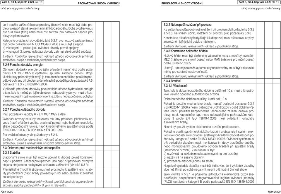 1) pro nouzové zastavení musí b t podle poïadavkû EN ISO 13849-1:2006 a musí b t alespoà: a) v kategorii 1, pokud jsou ovládací obvody pevnû spojeny; b) v kategorii 3, pokud ovládací obvody zahrnují