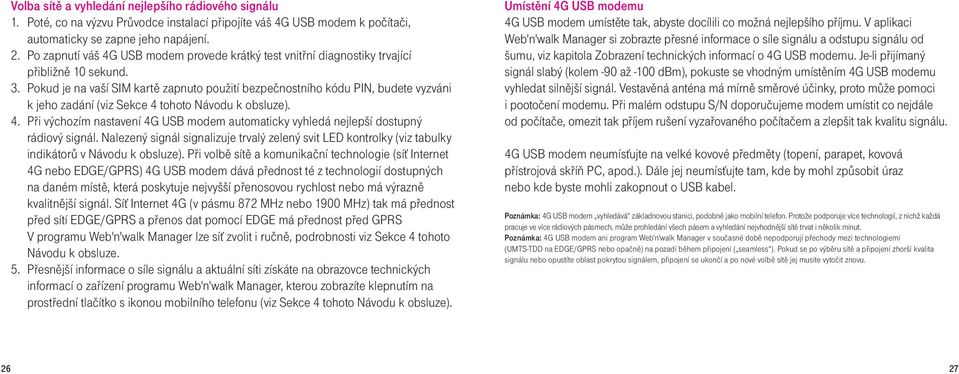 Pokud je na vaší SIM kartě zapnuto použití bezpečnostního kódu PIN, budete vyzváni k jeho zadání (viz Sekce 4 tohoto Návodu k obsluze). 4. Při výchozím nastavení 4G USB modem automaticky vyhledá nejlepší dostupný rádiový signál.