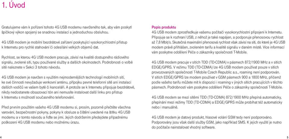 Rychlost, se kterou 4G USB modem pracuje, závisí na kvalitě dostupného rádiového signálu, zvolené síti, typu používané služby a dalších okolnostech.