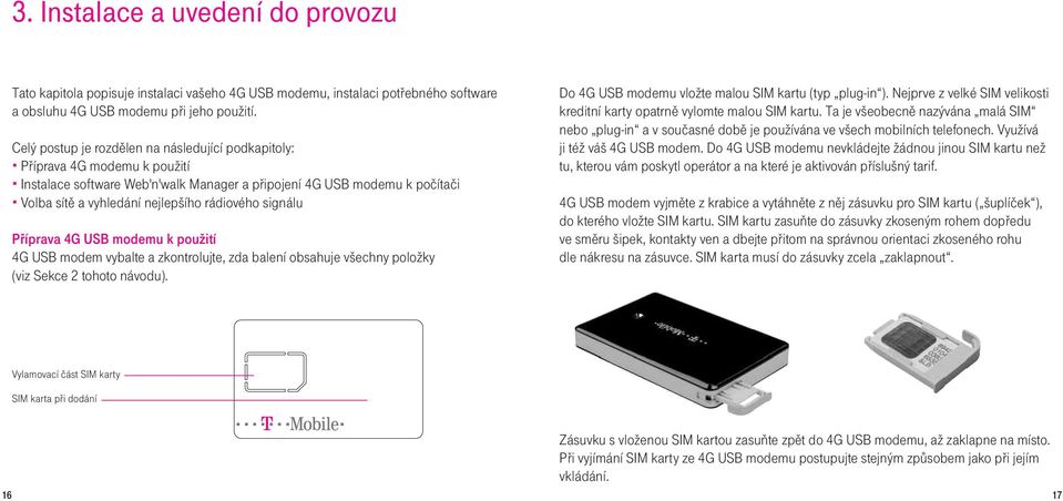 signálu Příprava 4G USB modemu k použití 4G USB modem vybalte a zkontrolujte, zda balení obsahuje všechny položky (viz Sekce 2 tohoto návodu). Do 4G USB modemu vložte malou SIM kartu (typ plug-in ).