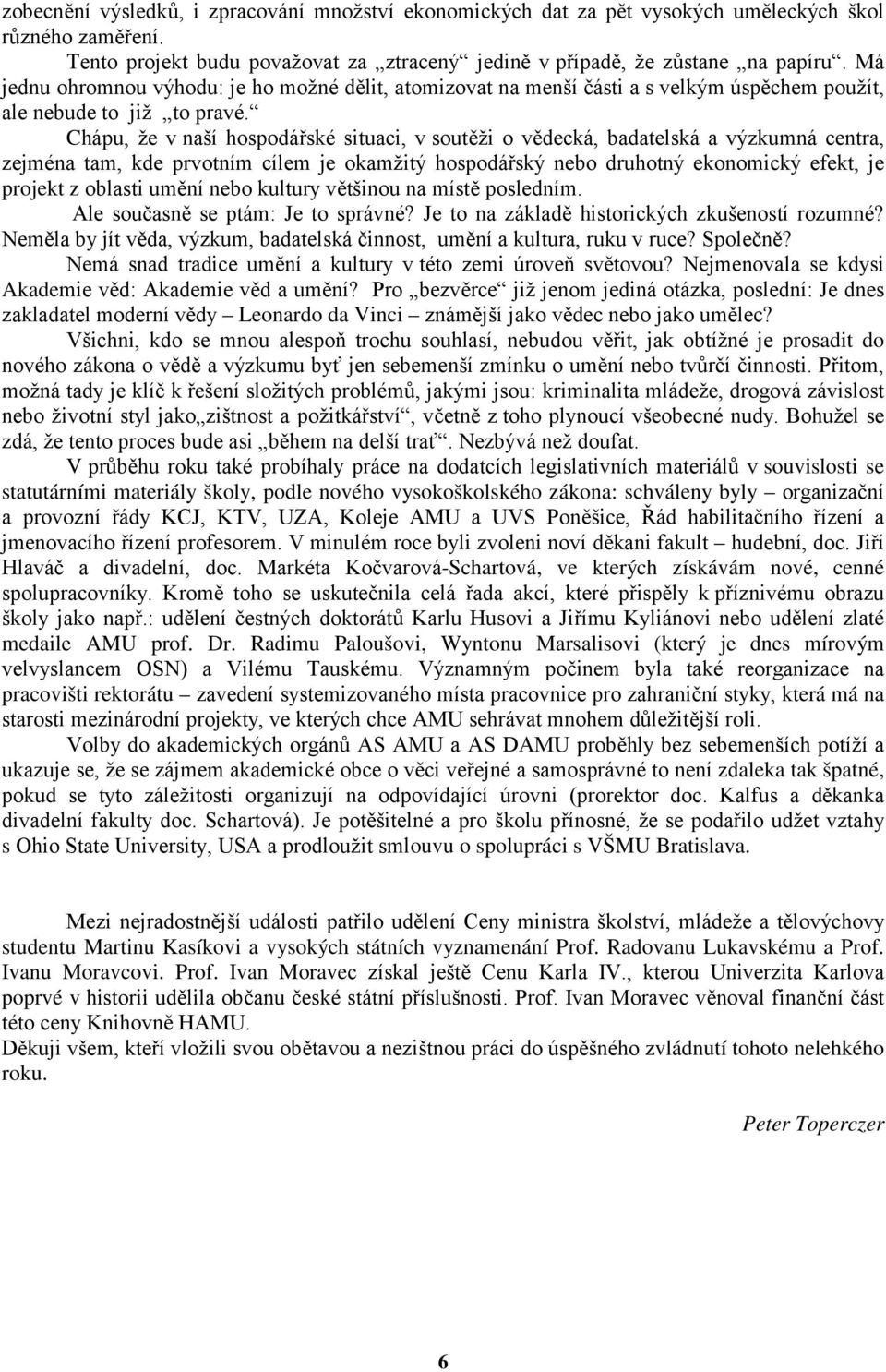 Chápu, že v naší hospodářské situaci, v soutěži o vědecká, badatelská a výzkumná centra, zejména tam, kde prvotním cílem je okamžitý hospodářský nebo druhotný ekonomický efekt, je projekt z oblasti