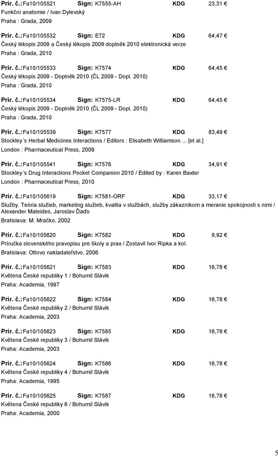 2010) Prír. č.: Fa10/105539 Sign: K7577 KDG 83,49 Stockley s Herbal Medicines Interactions / Editors : Elisabeth Williamson... [et al.] London : Pharmaceutical Press, 2009 Prír. č.: Fa10/105541 Sign: K7576 KDG 34,91 Stockley s Drug Interactions Pocket Companion 2010 / Edited by : Karen Baxter London : Pharmaceutical Press, 2010 Prír.