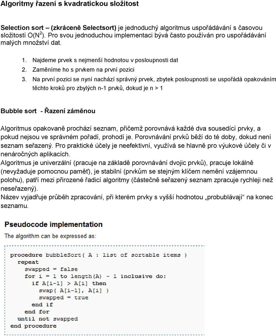Na první pozici se nyní nachází správný prvek, zbytek posloupnosti se uspořádá opakováním těchto kroků pro zbylých n-1 prvků, dokud je n > 1 Bubble sort - Řazení záměnou Algoritmus opakovaně prochází
