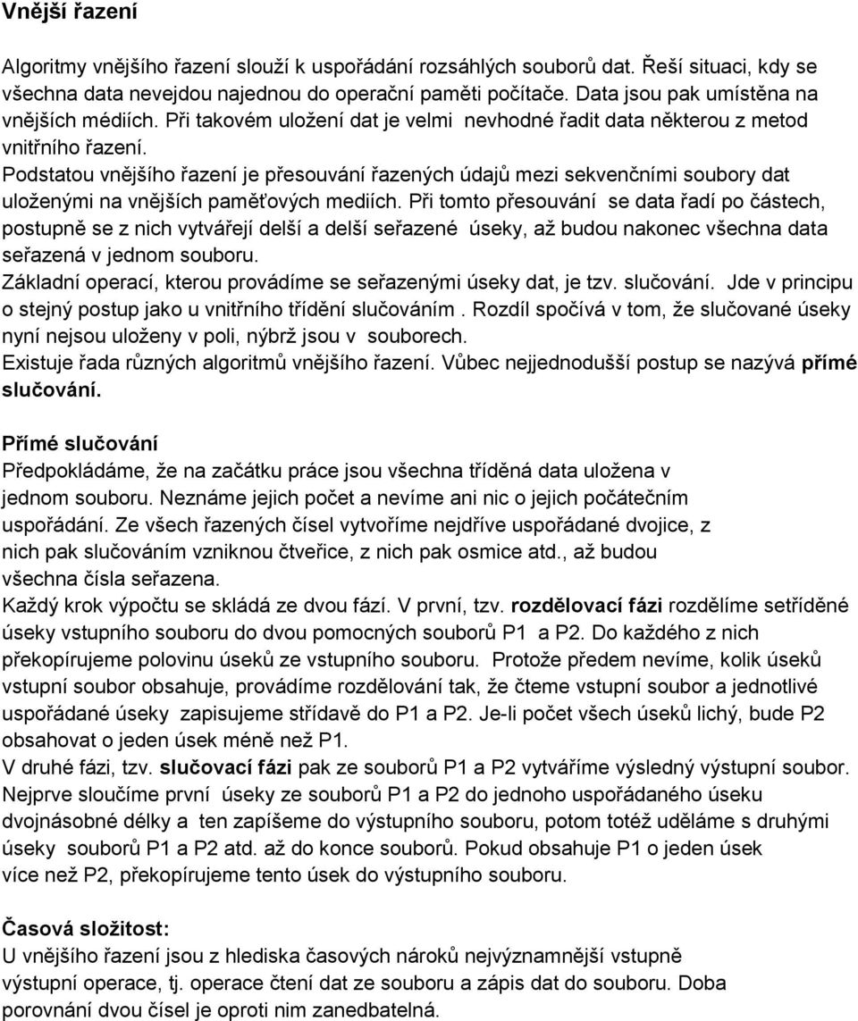 Podstatou vnějšího řazení je přesouvání řazených údajů mezi sekvenčními soubory dat uloženými na vnějších paměťových mediích.