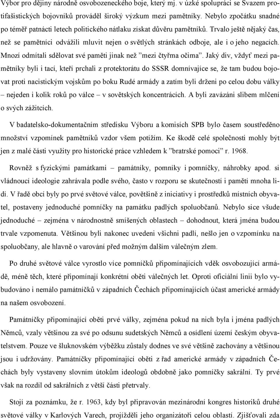 Trvalo ještě nějaký čas, než se pamětníci odvážili mluvit nejen o světlých stránkách odboje, ale i o jeho negacích. Mnozí odmítali sdělovat své paměti jinak než mezi čtyřma očima.