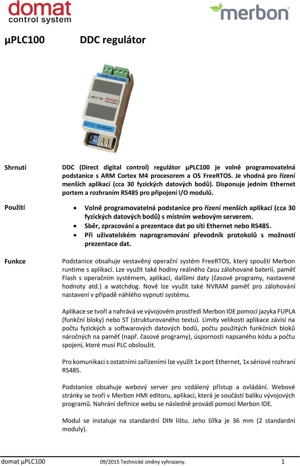 Použití Volně programovatelná podstanice pro řízení menších aplikací (cca 30 fyzických datových bodů) s místním webovým serverem. Sběr, zpracování a prezentace dat po síti Ethernet nebo RS485.